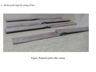 4 All the joints kept for curing 24 hrs
Figure: Prepared joints after curing
 