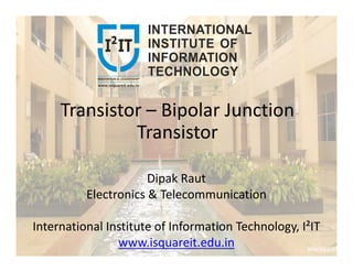 Transistor – Bipolar Junction
TransistorTransistor
Dipak Raut
Electronics & Telecommunication
International Institute of Information Technology, I²IT
www.isquareit.edu.in
 