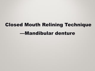 Closed Mouth Relining Technique
—Mandibular denture
 
