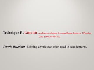 Technique E:- Gillis RR: A relining technique for mandibular dentures. J Prosthet
Dent 1960;10:405-410
Centric Relation:- Existing centric occlusion used to seat dentures.
 