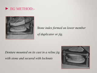 ► JIG METHOD:-
Stone index formed on lower member
of duplicator or jig.
Denture mounted on its cast in a reline jig
with stone and secured with locknuts
 