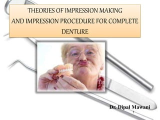 THEORIES OF IMPRESSION MAKING
AND IMPRESSION PROCEDURE FOR COMPLETE
DENTURE
Dr. Dipal Mawani
1
 