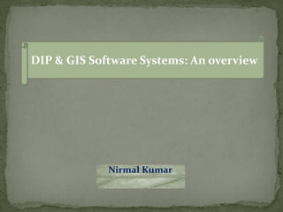 DIP & GIS Software Systems: An overview




             Nirmal Kumar
 