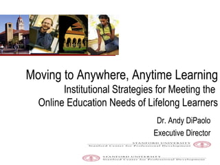 Moving to Anywhere, Anytime Learning   Institutional Strategies for Meeting the  Online Education Needs of Lifelong Learners Dr. Andy DiPaolo Executive Director 