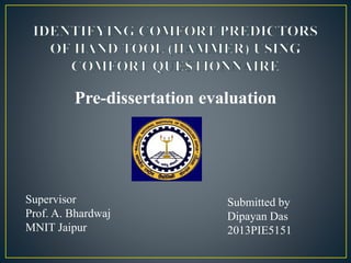 Supervisor
Prof. A. Bhardwaj
MNIT Jaipur
Submitted by
Dipayan Das
2013PIE5151
Pre-dissertation evaluation
 