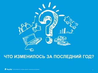 © 2015 PayPal Inc. All rights reserved. Confidential and proprietary. 3
ЧТО ИЗМЕНИЛОСЬ ЗА ПОСЛЕДНИЙ ГОД?
 
