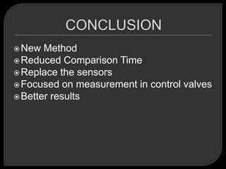  New  Method
 Reduced Comparison Time
 Replace the sensors
 Focused on measurement in control valves
 Better results
 