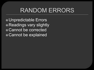  UnpredictableErrors
 Readings vary slightly
 Cannot be corrected
 Cannot be explained
 
