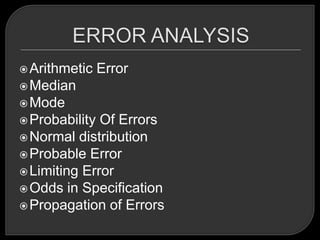  Arithmetic    Error
 Median
 Mode
 Probability Of Errors
 Normal distribution
 Probable Error
 Limiting Error
 Odds in Specification
 Propagation of Errors
 