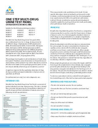 PAGE 1 OF 4
10123 Carroll Canyon Road San Diego, CA 92131 |www.confirmbiosciences.com | p: 858.875.0266 | Michael Zures
ONE STEP MULTI-DRUG
URINETEST PANEL
CATALOGUENO.SEEBOXLABEL
Suitable for the following catalogue number:
W2002-P	 W2006-P 	 W2010-P
W2003-P	 W2007-P 	 W2011-P
W2004-P 	 W2008-P 	 W2012-P
W2005-P 	 W2009-P
Wondfo One Step Multi-Drug Urine Test panel offers
any combination from 2 to 12 drugs of abuse tests for
16 different drugs: Amphetamine (AMP), Barbiturates
(BAR), Benzodiazepines (BZO), Cocaine (COC), Marijuana
(THC), Methadone (MTD), Methamphetamine (MET),
Methylenedioxymethamphetamine (MDMA), Morphine
(MOP), Opiate (OPI 2000), Phencyclidine (PCP), Tricyclic
Antidepressants (TCA), Buprenorphine (BUP), Oxycodone
(OXY), Ketamine (KET), Propoxyphene (PPX).
This package insert applies to all combinations of multi-drug
tests panel. Therefore, some information on the performance
characteristics of the product may not be relevant to your test.
We refer to the labels on the packaging and the prints on the
test strip to identify which drugs are included in your test.”
A rapid one step test for the qualitative detection of drug
of abuse and their principal metabolites in human urine at
specified cut off level.
For professional use only, For in vitro diagnostic use.
INTENDED USE:
Wondfo One Step Multi-Drug Urine Test Panel is consisted of
twelve individual one-step immunoassays. The test is a lateral
flow, one-step immunoassay for the qualitative detection of
specific drugs and their metabolites in human urine at the
following cut off concentrations:
This assay provides only a preliminary test result. A more
specific alternative chemical method must be used in order
to obtain a confirmed analytical result. Gas chromatography/
mass spectrometry (GC/MS) is the preferred confirmatory
method. Clinical consideration and professional judgment
should be applied to any drug of abuse test result, particularly
when preliminary results are positive.
PRINCIPLE
Wondfo One Step Multi-Drug Urine Test Panel is a competitive
immunoassay that is used to screen for the presence of drugs
of abuse in urine. It is chromatographic absorbent device in
which drugs or drug metabolites in a sample competitively
combined to a limited number of antibody-dye conjugate
binding sites.
When the absorbent end of the test device is immersed into
the urine sample, the urine is absorbed into the device by
capillary action, mixes with the antibody-dye conjugate,
and flows across the pre-coated membrane. When sample
drug levels are zero or below the target cutoff (the detection
sensitivity of the test), antibody-dye conjugate binds to the
drug /protein conjugate immobilized in the Test Region (T) of
the device. This produces a colored Test line that, regardless of
its intensity, indicates a negative result.
When sample drug levels are at or above the target cutoff, the
free drug in the sample binds to the antibody-dye conjugate
preventing the antibody-dye conjugate from binding to the
drug-protein conjugate immobilized in the Test Region (T) of
the device. This prevents the development of a distinct colored
band in the test region, indicating a potentially positive result.
To serve as a procedure control, a colored line will appear at
the Control Region (C), if the test has been performed properly.
WARNING AND PRECAUTIONS
• This kit is for external use only. Do not swallow.
• Discard after first use. The test cannot be used more than
once.
• Do not use test kit beyond expiry date.
• Do not use the kit if the pouch is punctured or not well
sealed.
• Keep out of the reach of children.
• Do not read after 5 minutes
STORAGE AND STABILITY
•Storeat4ºC~30ºCinthesealedpouchuptotheexpirationdate.
• Keep away from direct sunlight, moisture and heat.
 