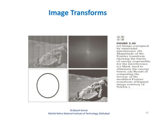 Image Transforms
63
Dr.Basant Kumar
Motilal Nehru National Institute of Technology, Allahabad
 