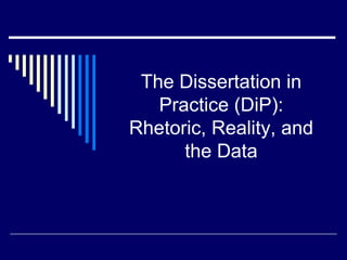 The Dissertation in
Practice (DiP):
Rhetoric, Reality, and
the Data

 