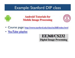 Example: Stanford DIP class 	


•  Course page: http://www.stanford.edu/class/ee368/index.html 	

•  YouTube playlist	


 