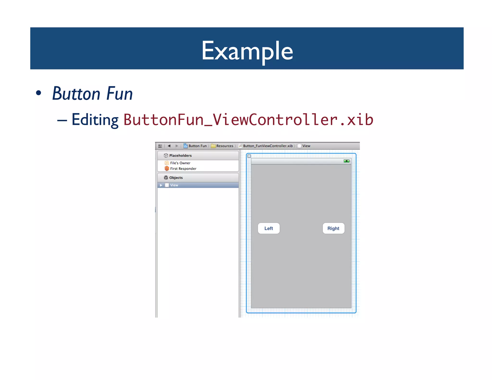 Example	

•  Button Fun	

   –  Editing ButtonFun_ViewController.xib	
 