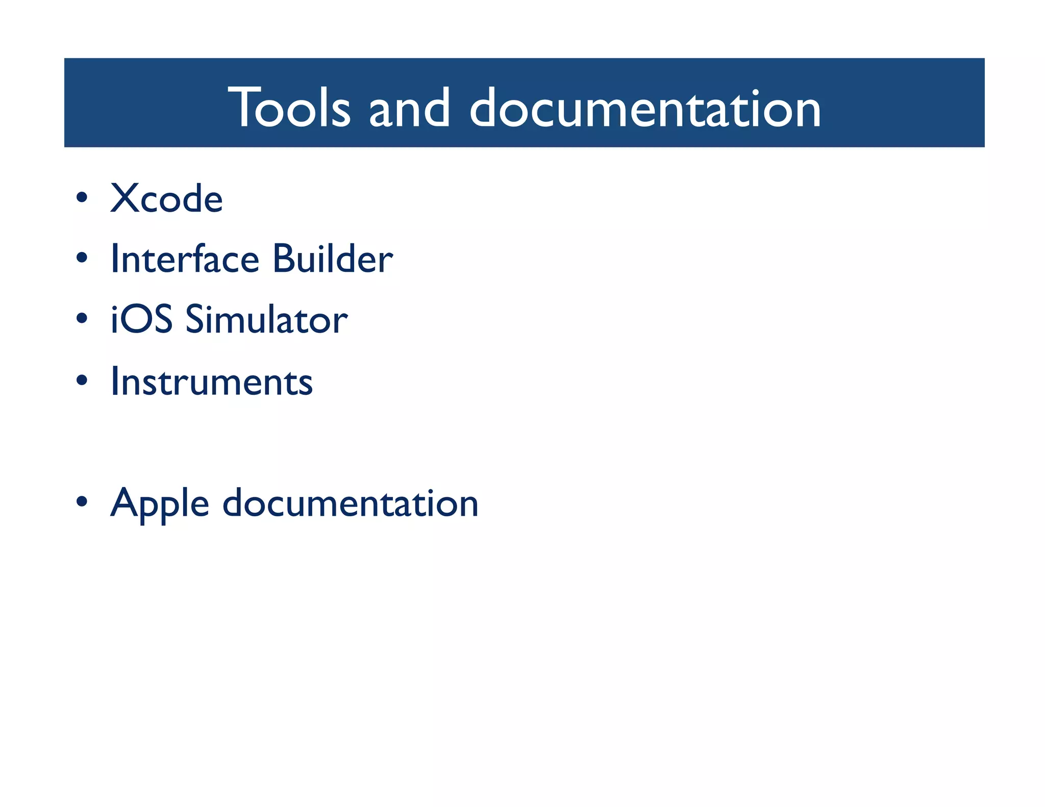 Tools and documentation
                                  	

•    Xcode	

•    Interface Builder	

•    iOS Simulator	

•    Instruments	


•  Apple documentation	

 