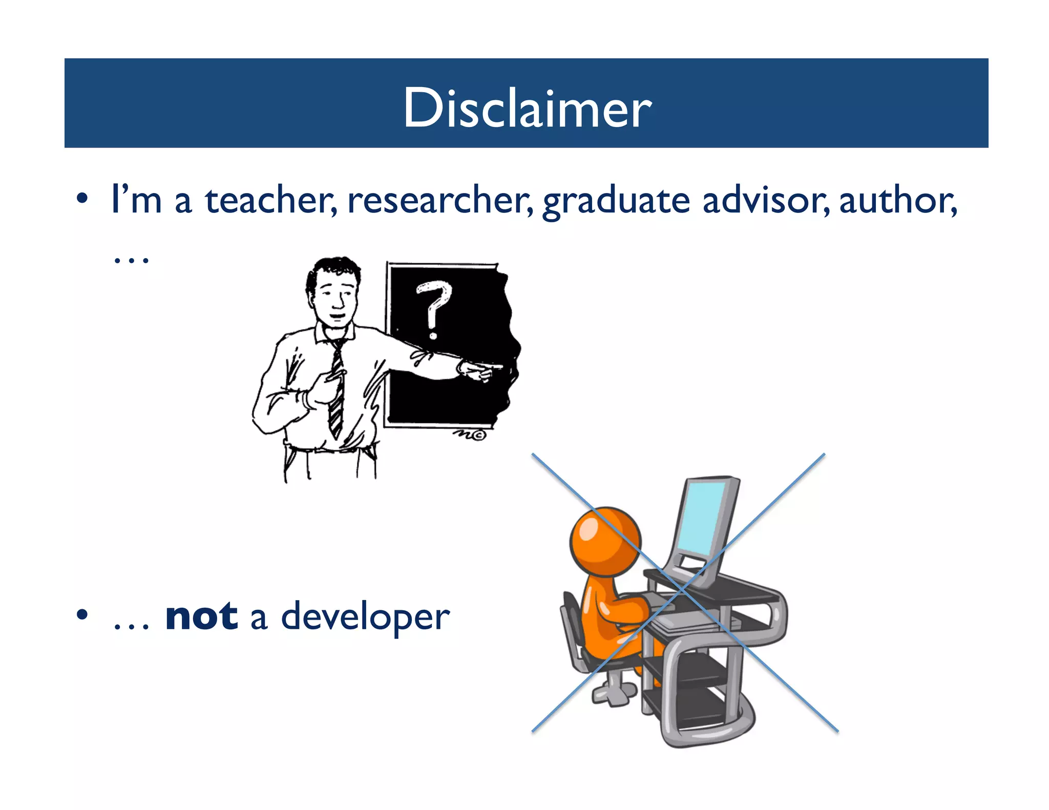 Disclaimer	

•  I’m a teacher, researcher, graduate advisor, author,
   …	





•  … not a developer	

 