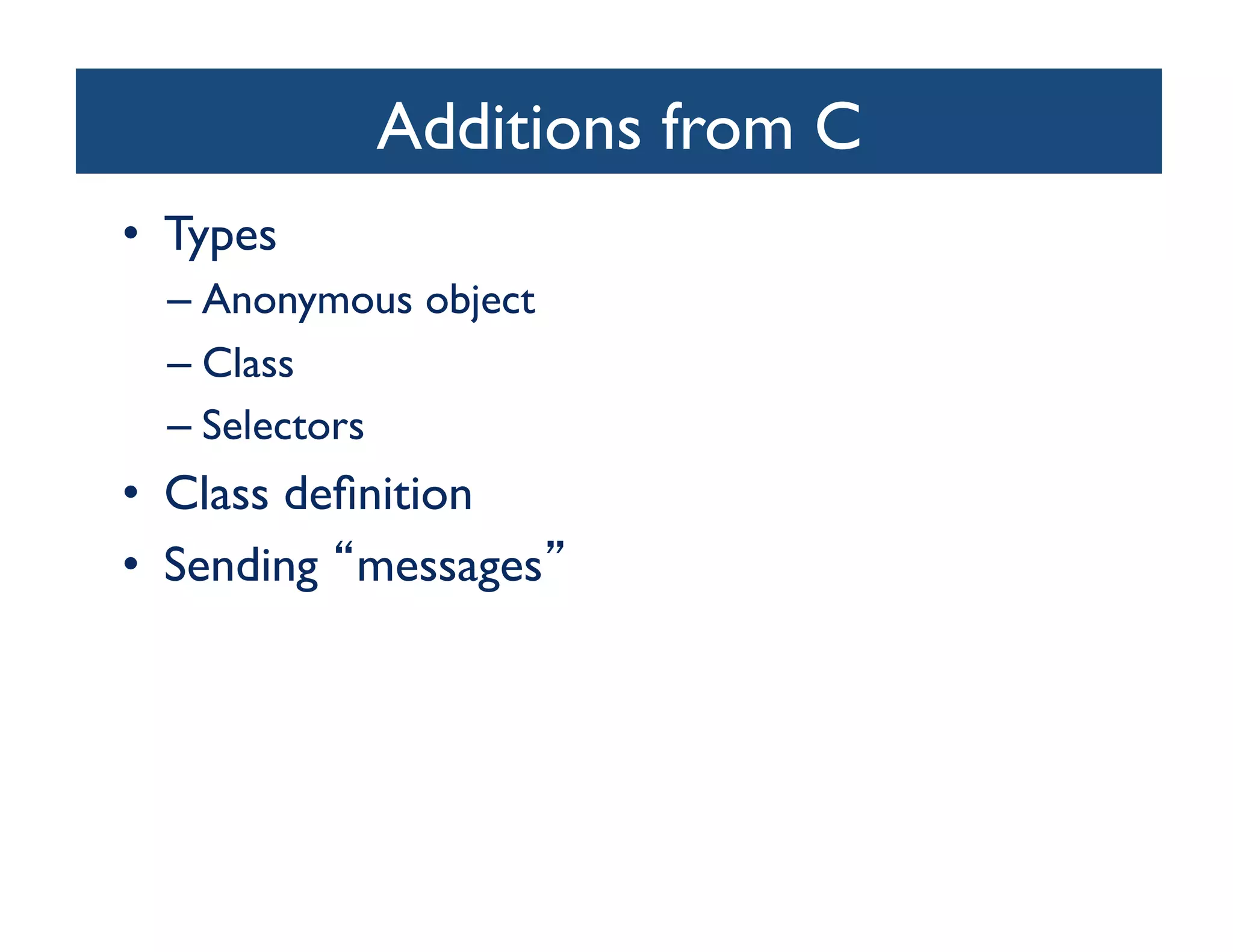 Additions from C	

•  Types	

  –  Anonymous object	

  –  Class	

  –  Selectors	

•  Class deﬁnition	

•  Sending messages 	

 