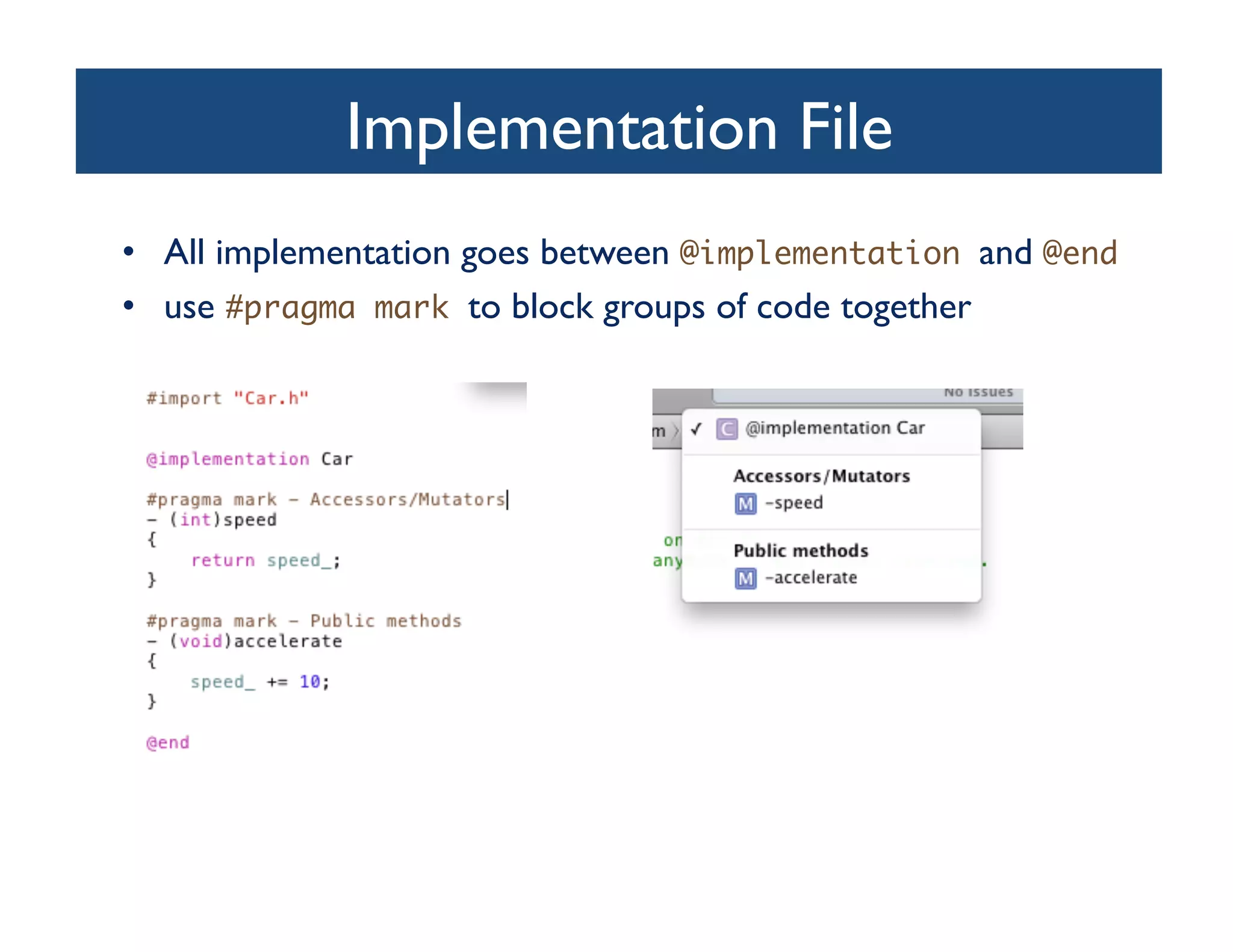 Implementation File	

•  All implementation goes between @implementation and @end	
•  use #pragma mark to block groups of code together	

 
