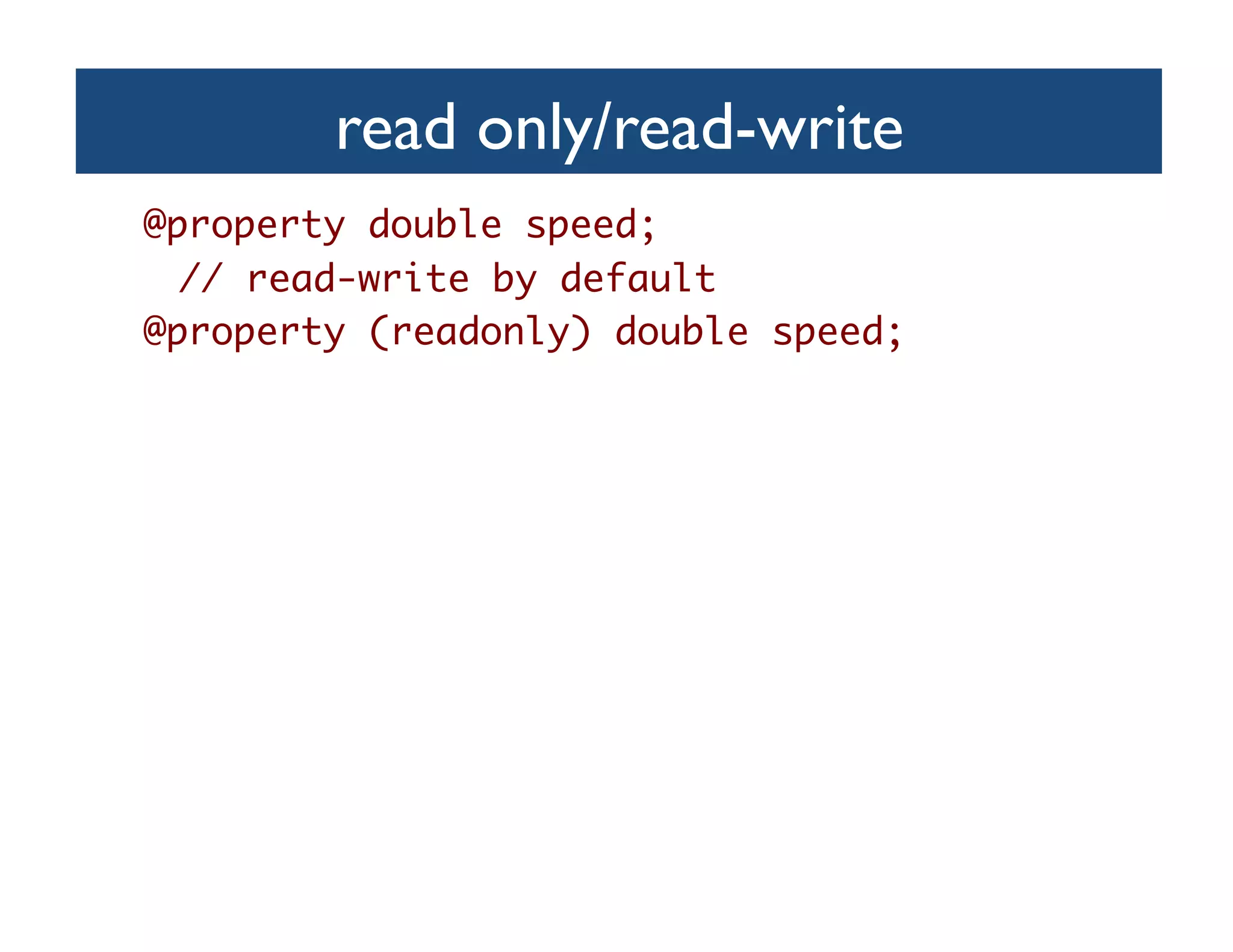 read only/read-write	

@property double speed;   	
 	// read-write by default	
@property (readonly) double speed;	
 