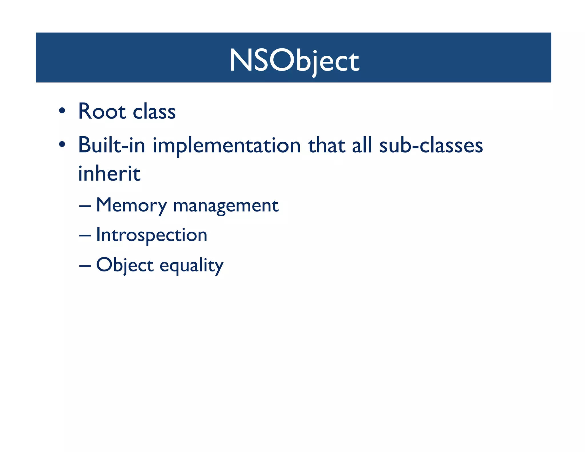 NSObject	

•  Root class	

•  Built-in implementation that all sub-classes
   inherit	

  –  Memory management	

  –  Introspection	

  –  Object equality	

 