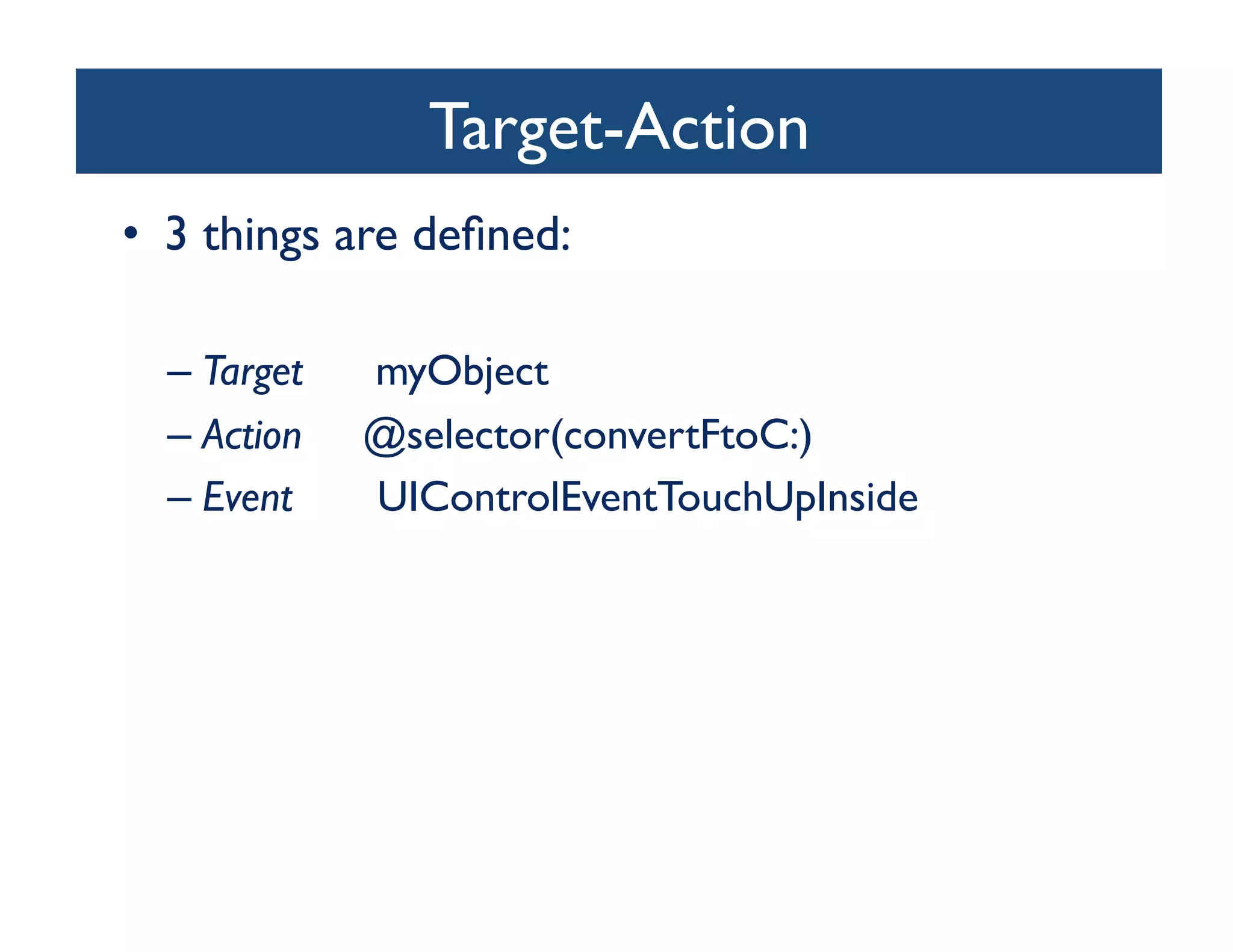 Target-Action
                             	

•  3 things are deﬁned:	


  –  Target   myObject	

  –  Action   @selector(convertFtoC:)	

  –  Event    UIControlEventTouchUpInside	

 