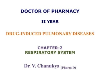DOCTOR OF PHARMACY
II YEAR
DRUG-INDUCED PULMONARY DISEASES
CHAPTER-2
RESPIRATORY SYSTEM
Dr. V. Chanukya (Pharm D)
 
