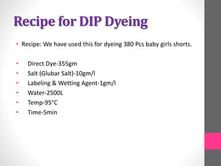 Recipe for DIP Dyeing
• Recipe: We have used this for dyeing 380 Pcs baby girls shorts.
• Direct Dye-355gm
• Salt (Glubar ...