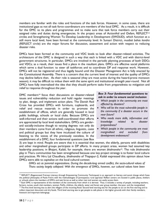 members are familiar with the roles and functions of the task forces. However, in some cases, there are
institutional gaps as not all task force coordinators are members of the local DMC. As a result, it is difficult
for the DMC to its plans and programmes and to make sure that task force members carry out their
assigned roles and duties during emergencies. In the project areas of ActionAid and Oxfam, REFLECT13
circles and Strengthening Women To Develop Leadership in Development (SWOLID), which function at a
still more local level, have been formed at the community level. In Sunsari District, musibat bahas kendra
(REFLECT circle) are the major forums for discussion, assessment and action with respect to reducing
disaster risks.

DMCs have been formed at the community and VDC levels to look after disaster-related activities. The
architecture of the DMC is designed in such a way that each is linked with a VDC and with district-level
government structures. In particular, DMCs are involved in the periodic planning processes of both DDCs
and VDCs; as a result, their issues find a place in the resultant plans. DMCs are effective social platforms
which serve a dual function: to steer all taskforces and to coordinate DP and response work. However,
DMCs will not be registered and thus legally bound until the Disaster Management Act is fully enacted by
the Constitutional Assembly. There is a concern that the current level of interest and the quality of DMCs
may decline before then. As their role is seasonal (they are most active during the hazard-prone monsoon
season), it may be difficult to imbue them with the same spirit and institutional strength year-round. Not all
DMCs have fully internalised the idea that they should perform tasks from preparedness to mitigation and
relief to response throughout the year.

DMC members14 focus their discussions on disaster-related Box 3: Four fundamental questions to
issues and vulnerability reduction and hold regular meetings ask in order to ensure social inclusion
to plan, design, and implement action plans. The Danish Red • Which people in the community are most
Cross has provided DMCs with furniture, cupboards, and                affected by disasters?
relief and rescue materials in order to promote the                • Who will be the most vulnerable people in
establishment of offices, which are generally housed in local         the community if a disaster occurs in the
public buildings, schools or local clubs. Because DMCs are            near future?
well-informed and their actions well-coordinated their efforts • Who needs more skills, information and
are appreciated by local level stakeholders. DMCs are gender-         knowledge       related      to      disaster
and socially-inclusive though to varying degrees: not only do         preparedness?
their members come from all ethnic, religious, linguistic, caste • Which people in the community are most
and political groups but they have inculcated the culture of          marginalised      and     excluded      from
listening to the voices of the previously voiceless. In the           development endeavours?
establishment of a DMC, four fundamental questions (see Box
3) are kept in mind. People are aware that it is essential that women, the elderly, persons with disabilities
and other marginalised groups participate in DP efforts. In many project areas, women had assumed key
leadership positions; in Bhajani, Kailali, for example, there are women bhalmansha15. The role bhalmansha
play in Tharu communities has been strengthened because one key project strategy is to foster local culture
and practices. Mr Hiru Lal Chaudhary, bhalmansha of Thapapur-2, Kailali expressed this opinion about how
DMCs were able to capitalise on the local cultural context:
         DMCs act as parental organizations. During the decade-long armed conflict, the socio-cultural values of
         Tharu society largely collapsed. With the emergence of DMCs, however, our cultural values have been
                                                            
13
   REFLECT (Regenerated Freirean Literacy through Empowering Community Techniques) is an approach to literacy and social change which fuses
the political philosophy of Paolo Freire with the methodologies of participatory rural appraisal. Reflect centers are located in public places, shelters
or schools where the members of DMCs and task forces as well as other men and women can easily access them.
14
   Each DMC is representative of the members of the community from which it is derived. Thus, it includes a variety of people, including teachers,
farmers, nurses, youth club members, women, PwDs, children, the elderly, water and forest user group member, the poor, and the marginalized.
15
   The first level warning was to alert the villagers of the incoming flood. Second level warning was for the people to act on the first warning and to
collect important document and dry foods. Third level warning was to get people to safe places in the higher grounds with their family members,
livestock and important belongings.


16 | P a g e  

 
 