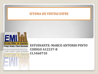 SITEMA DE VENTAS DIPEE




ESTUDIANTE: MARCO ANTONIO PINTO
CODIGO A12237-8
CI.3460710



                                  1
 