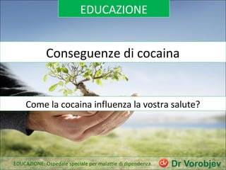 EDUCAZIONE
Conseguenze di cocaina
Come la cocaina influenza la vostra salute?
EDUCAZIONE: Ospedale speciale per malattie di dipendenza.
 
