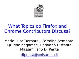 What Topics do Firefox and
Chrome Contributors Discuss?

Mario Luca Bernardi, Carmine Sementa
 Quirino Zagarese, Damiano Distante
        Massimiliano Di Penta
        dipenta@unisannio.it
 