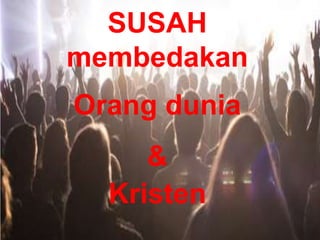 SUSAH
membedakan
Orang dunia
&
Kristen
 