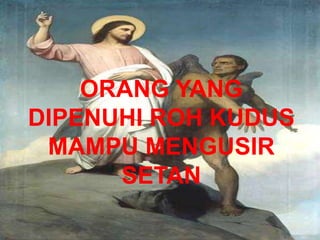 ORANG YANG
DIPENUHI ROH KUDUS
MAMPU MENGUSIR
SETAN
 