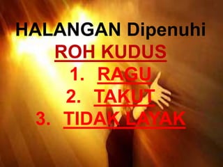 HALANGAN Dipenuhi
ROH KUDUS
1. RAGU
2. TAKUT
3. TIDAK LAYAK
 