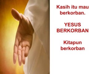 Kasih itu mau
berkorban.
YESUS
BERKORBAN
Kitapun
berkorban
 