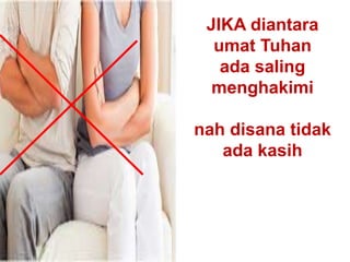 JIKA diantara
umat Tuhan
ada saling
menghakimi
nah disana tidak
ada kasih
 
