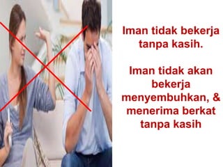 Iman tidak bekerja
tanpa kasih.
Iman tidak akan
bekerja
menyembuhkan, &
menerima berkat
tanpa kasih
 