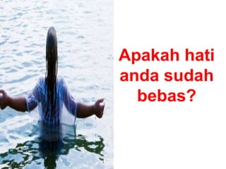 Apakah hati
anda sudah
bebas?
 