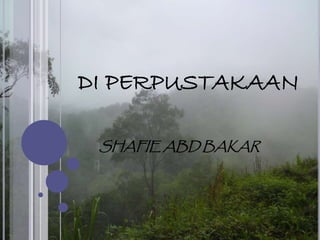 DI PERPUSTAKAAN
SHAFIE ABD BAKAR
 