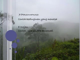 7.PERSONAFIKASI
Contoh:kedinginan yang menerpa
8.Imejan
Contoh: Gua pendeta bersemadi
 