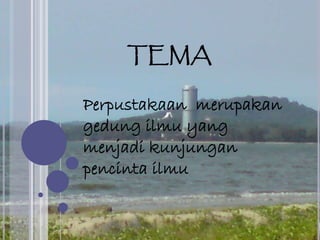 TEMA
Perpustakaan merupakan
gedung ilmu yang
menjadi kunjungan
pencinta ilmu
 