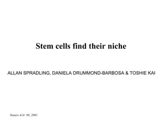 Stem cells find their niche   ALLAN SPRADLING, DANIELA DRUMMOND-BARBOSA & TOSHIE KAI   