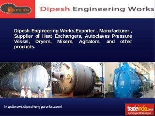 Dipesh Engineering Works,Exporter , Manufacturer ,
Supplier of Heat Exchangers, Autoclaves Pressure
Vessel, Dryers, Mixers, Agitators, and other
products.

http://www.dipeshenggworks.com/

 