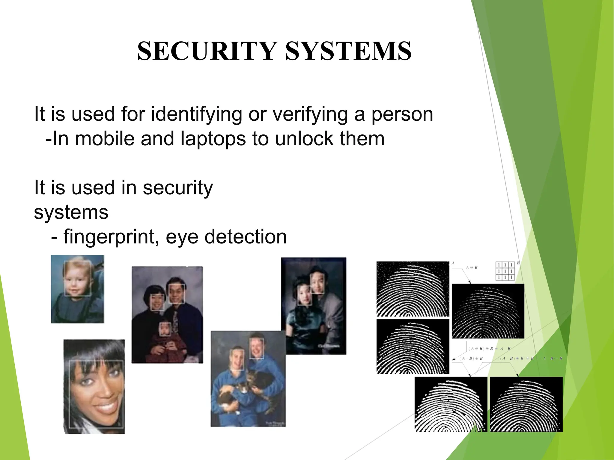 SECURITY SYSTEMS
It is used for identifying or verifying a person
-In mobile and laptops to unlock them
It is used in security
systems
- fingerprint, eye detection
 