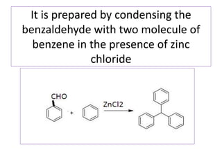 It is prepared by condensing the
benzaldehyde with two molecule of
benzene in the presence of zinc
chloride
 