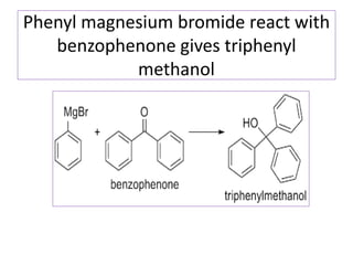 Phenyl magnesium bromide react with
benzophenone gives triphenyl
methanol
 
