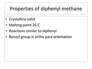 Properties of diphenyl methane
• Crystalline solid
• Melting point 26 C
• Reactions similar to diphenyl
• Benzyl group is ortho para orientation
 