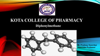 KOTA COLLEGE OF PHARMACY
Diphenylmethane
Mr. Pradeep Swarnkar
Associate Professor
 