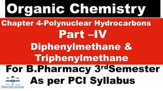 Organic Chemistry
Chapter 4-Polynuclear Hydrocarbons
Part –IV
Diphenylmethane &
Triphenylmethane
For B.Pharmacy 3rdSemester
As per PCI Syllabus
 