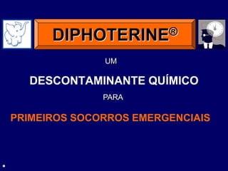 DESCONTAMINANTE QUÍMICO
DIPHOTERINE®
PRIMEIROS SOCORROS EMERGENCIAIS
PARA
UM
.
 